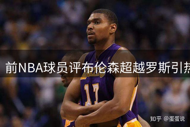 前NBA球员评布伦森超越罗斯引热议