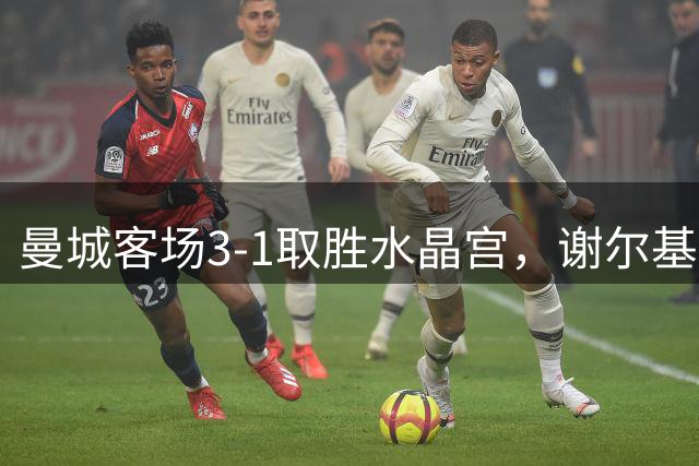 曼城客场3-1取胜水晶宫，谢尔基独中两元助球队登顶积分榜