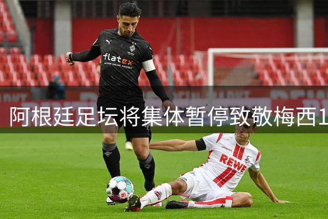 阿根廷足坛将集体暂停致敬梅西10号时刻